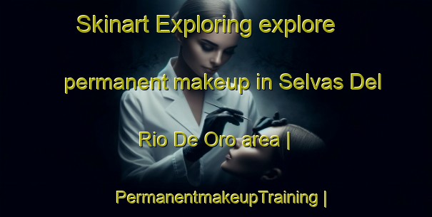 Skinart Exploring explore permanent makeup in Selvas Del Rio De Oro area | PermanentmakeupTraining | PermanentmakeupClasses | SkinartTraining-Argentina